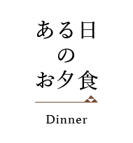 ある日のお夕食 Dinner